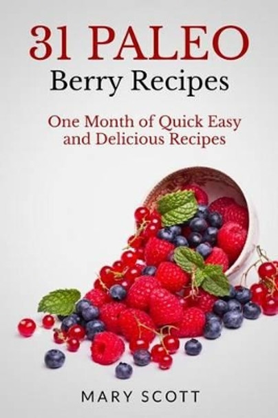 31 Paleo Berry Recipes: One Month of Quick Easy and Delicious Recipes by William Warren 9781500957834