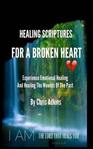 Healing Scriptures For A Broken Heart: Experience Emotional Healing And Healing The Wounds Of The Past by Chris Adkins 9781501086632