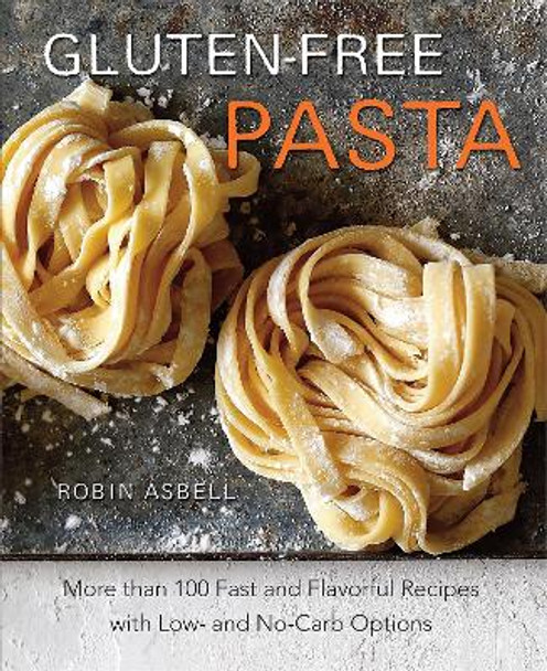 Gluten-Free Pasta: More than 100 Fast and Flavorful Recipes with Low- and No-Carb Options by Robin Asbell