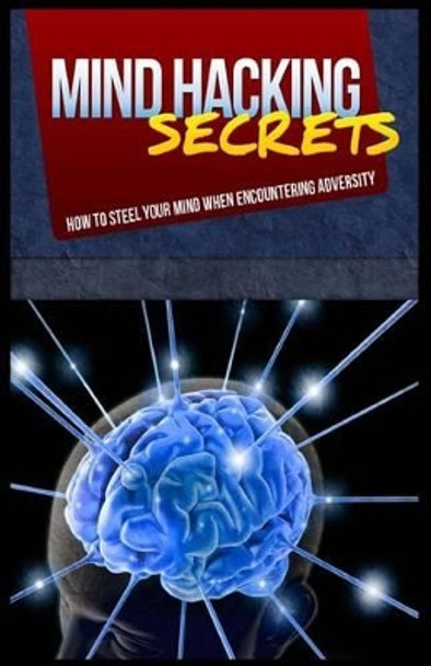 Mind Hacking Secrets: How To Steel Your Mind When Encountering Adversity by Lawrence B Newitz 9781500980603