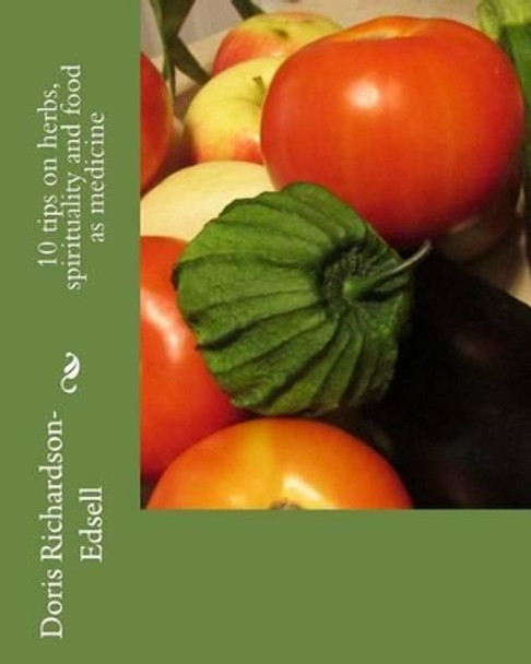 10 tips on herbs, spirituality and food as medicine by Doris Richardson-Edsell 9781502358769