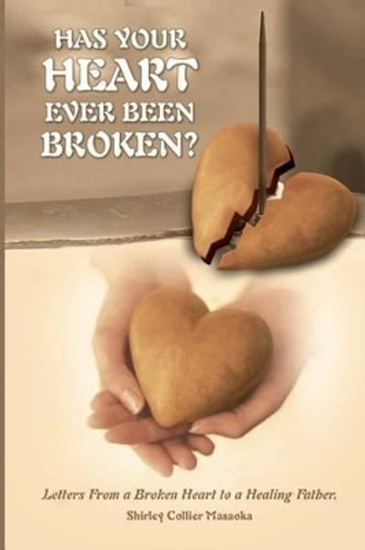 Has Your Heart Ever Been Broken?: Letters From a Broken Heart to a Healing Father. by Shirley Collier Masaoka 9781502404947