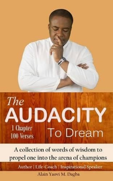 The Audacity To Dream: A collection of words of wisdom to propel one into the arena of champions by Alain Yaovi Dagba 9781502428684