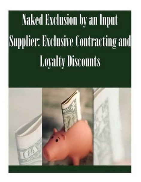 Naked Exclusion by an Input Supplier: Exclusive Contracting and Loyalty Discounts by Federal Trade Commission 9781502489746