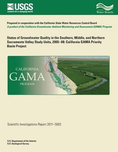 Status of Groundwater Quality in the Southern, Middle, and Northern Sacramento Valley Study Units, 2005-08: California GAMA Priority Basin Project by U S Department of the Interior 9781502500687