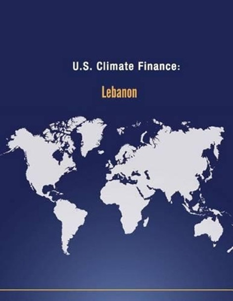 U.S. Climate Finance: Lebanon by U S Department of State 9781502592422