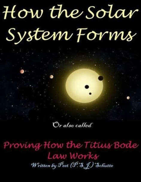 How the Solar System Forms: Titius-Bode-law-proven-website by Peet (P S J ) Schutte 9781502708991