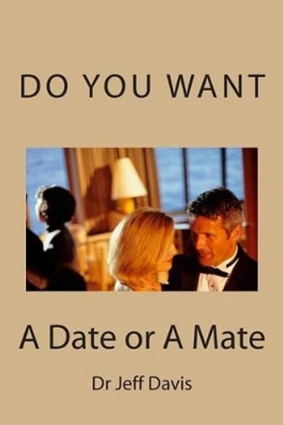 Do You Want a Date or a Mate: What Do You Want by Jeff Davis 9781502818140