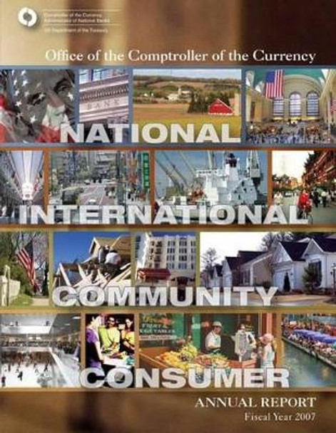 Office of the Comptroller of the Currency: Annual Report Fiscal Year 2007 by Office of the Comptroller of the Currenc 9781502842886