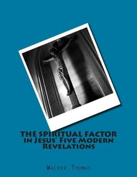 The Spiritual Factor in Jesus' Five Modern Revelations by Walker Thomas 9781502749772