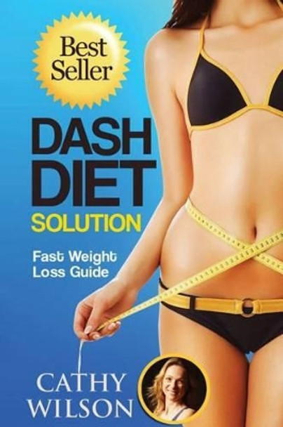 The Dash Diet Solution: Fast Weight Loss Guide by Cathy Wilson 9781502783639