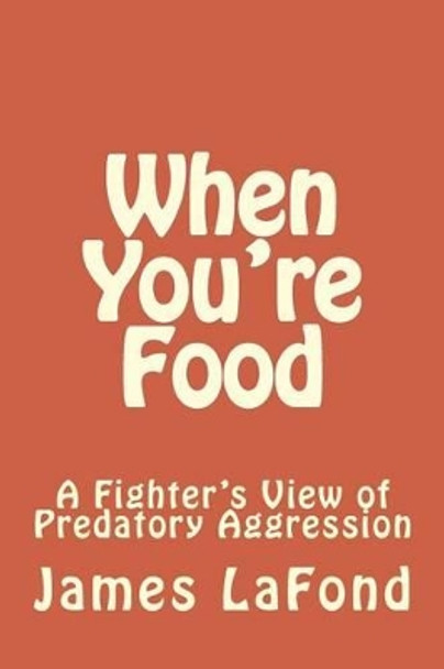 When You're Food: A Fighter's View of Predatory Aggression by James LaFond 9781502906199