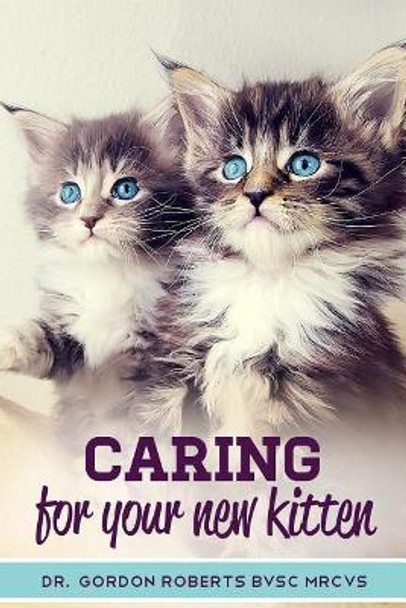 Caring for Your New Kitten: How to care for your kitten and everything you need to know to keep them well. by Gordon Roberts Bvsc Mrcvs 9781502879097