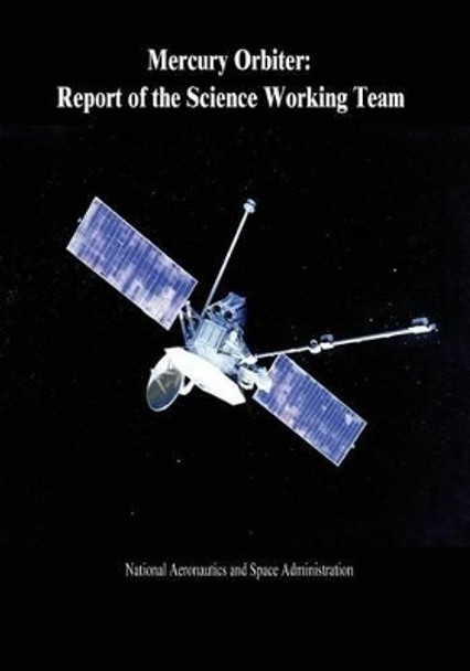 Mercury Orbiter: Report of the Science Working Team by National Aeronautics and Administration 9781502903181