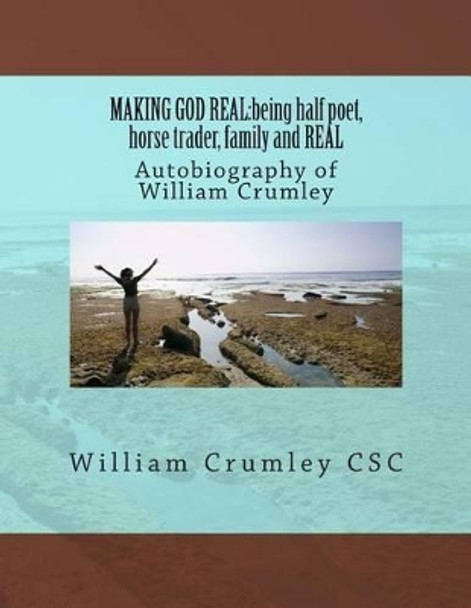 Making God Real: being half poet, horse trader, family and REAL: Autobiography of William Crumley by William J Crumley Csc 9781502920119