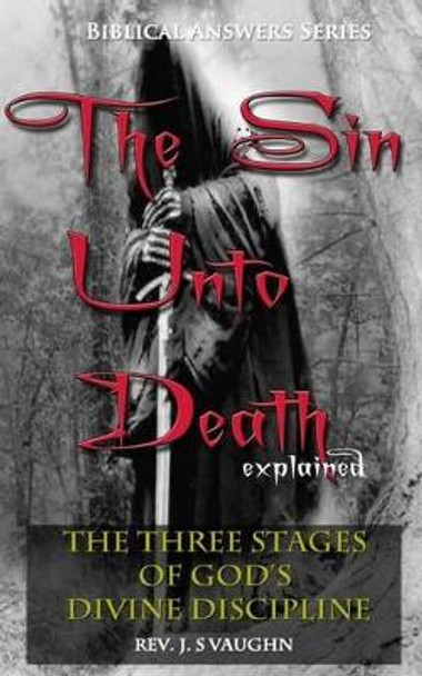 The &quot;Sin Unto Death&quot; Explained: The Three Stages of Divine Discipline by J S Vaughn 9781503153042