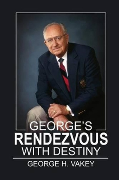 George's Rendezvous with Destiny by George H Vakey 9781503195820