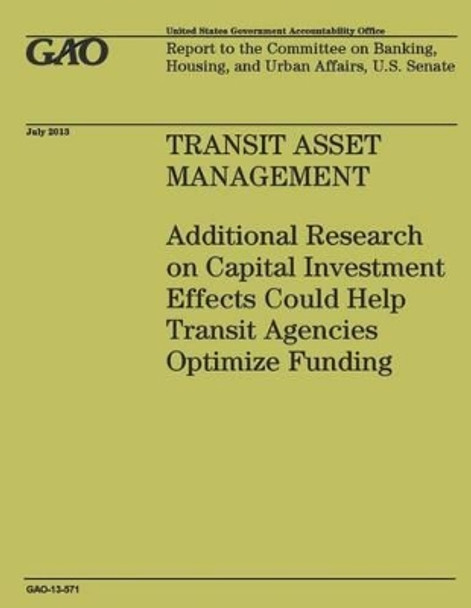 Transit Asset Management: Additional Research on Capital Investment Effects Could Help Transit Agencies Optimize Funding by Government Accountability Office 9781503200180