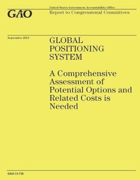 Global Positioning System: A Comprehensive Assessment of Potential Options and Related Costs is Needed by Government Accountability Office 9781503226951