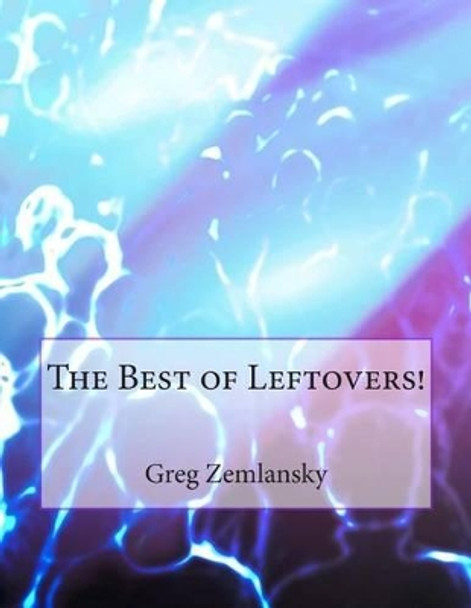 The Best of Leftovers! by Greg Zemlansky 9781503276536