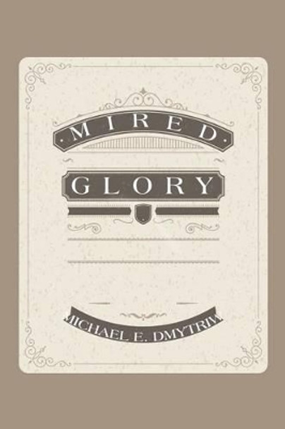 Mired Glory by Michael E Dmytriw 9781503570986