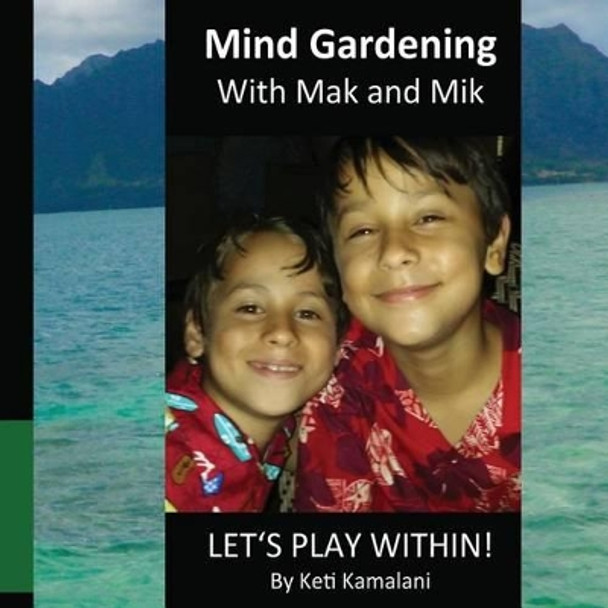 Mind Gardening with Mak and Mik: Lets Play Within! by Keti Kamalani 9781505244779