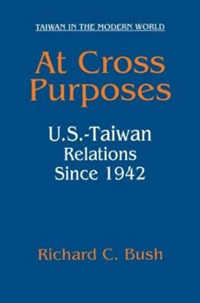 At Cross Purposes: U.S.-Taiwan Relations Since 1942: U.S.-Taiwan Relations Since 1942 by Richard C. Bush