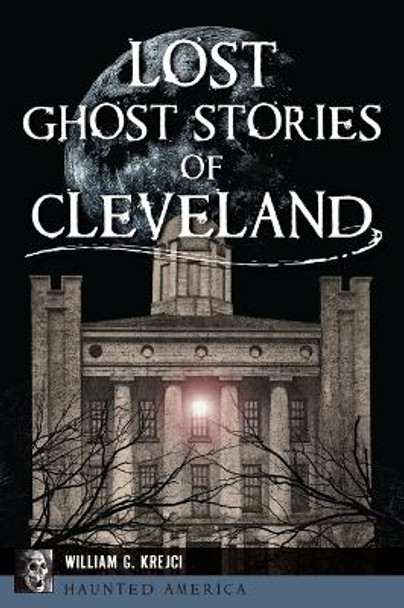 Lost Ghost Stories of Cleveland by William G Krejci 9781467154796
