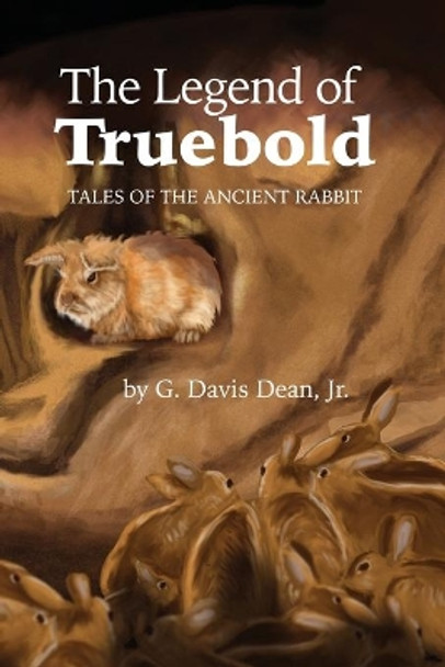 The Legend of Truebold: Tales of the Ancient Rabbit by G Davis Dean, Jr 9781480996632