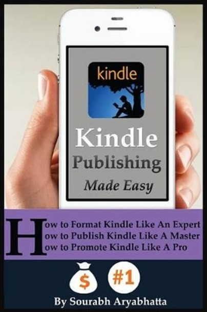 Kindle Publishing Made Easy: How to Format Kindle Like An Expert, How to Publish Kindle Like A Master, How to Promote Kindle Like A Pro by Sourabh Aryabhatta 9781505366822