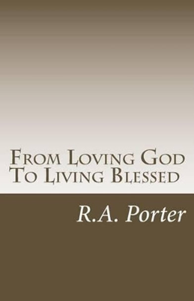 From Loving God To Living Blessed: Abundant Life In A Microwave Society by R a Porter II 9781505372809