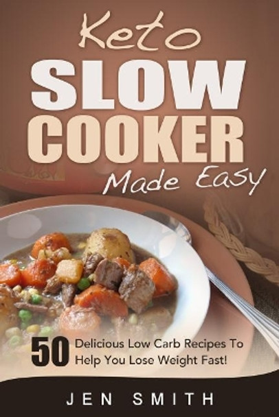 Keto Slow Cooker Made Easy: 50 Delicious Low Carb Recipes To Help You Lose Weight Fast! by Jen Smith 9781505414998