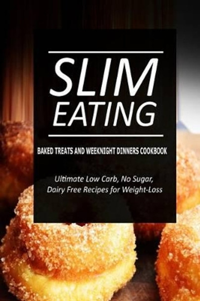 Slim Eating - Baked Treats and Weeknight Dinners Cookbook: Skinny Recipes for Fat Loss and a Flat Belly by Slim Eating 9781500291143