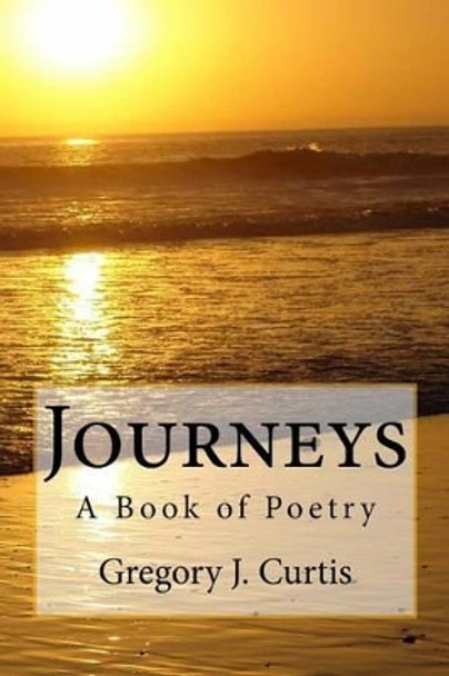 Journeys -- A Book of Poetry by Gregory J Curtis 9781506127934