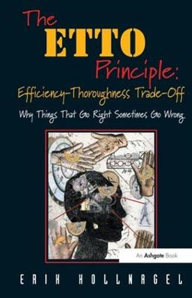 The ETTO Principle: Efficiency-Thoroughness Trade-Off: Why Things That Go Right Sometimes Go Wrong by Professor Erik Hollnagel