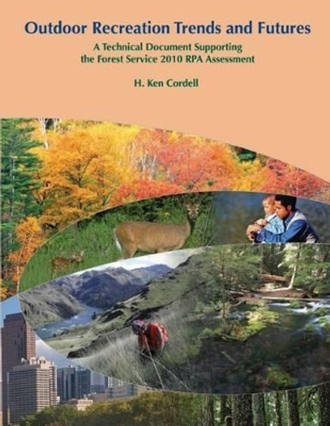 Outdoor Recreation Trends and Futures: A Technical Document Supporting the Forest Service 2010 RPA Assessment by H Ken Cordell 9781505839708