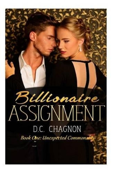 Billionaire Assignment Book One: Unexpected Commonality by D C Chagnon 9781505924794