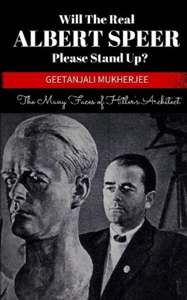 Will The Real Albert Speer Please Stand Up?: The Many Faces of Hitler's Architect by Geetanjali Mukherjee 9781507864661