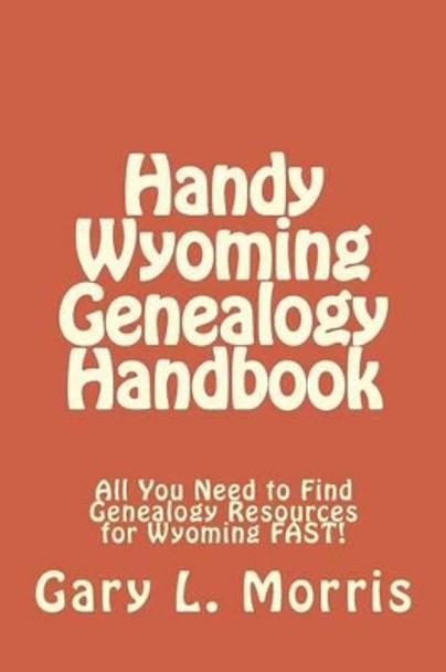 Handy Wyoming Genealogy Handbook: All You Need to Find Genealogy Resources for Wyoming FAST! by Dr Gary L Morris 9781507866924