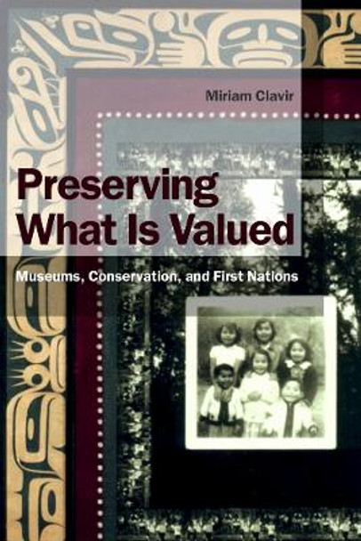 Preserving What Is Valued: Museums, Conservation, and First Nations by Miriam Clavir