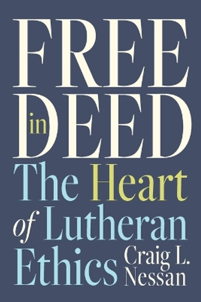 Free in Deed: The Heart of Lutheran Ethics by Craig L. Nessan 9781506479125