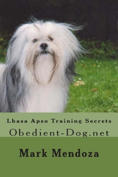 Lhasa Apso Training Secrets: Obedient-Dog.net by Mark Mendoza 9781507545782