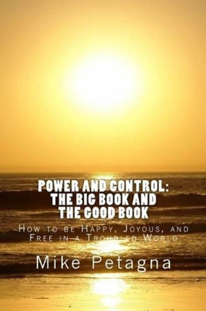 Power and Control: The Big Book and the Good Book: How to be Happy, Joyous, and Free in a Troubled World by Mike Petagna 9781466480070