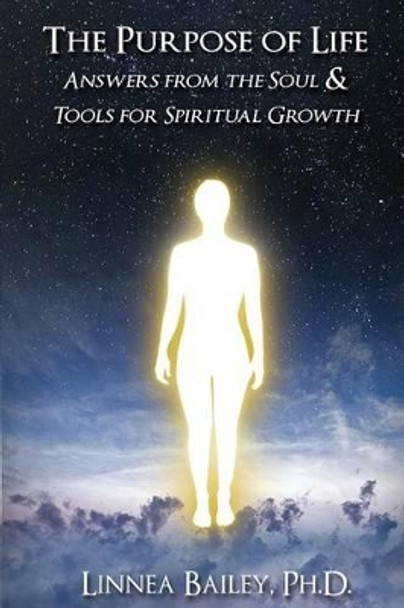 The Purpose of Life: Answers from the Soul & Tools for Spiritual Growth by Linnea Bailey Ph D 9781507682890