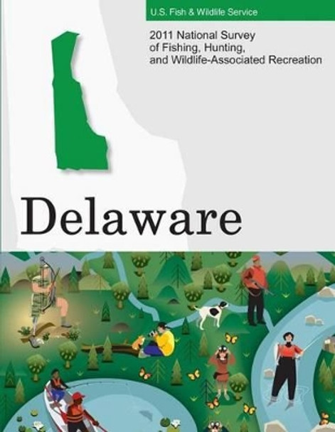 2011 National Survey of Fishing, Hunting, and Wildlife-Associated Recreation?Delaware by U S Fish and Wildlife Service and U S 9781507740873