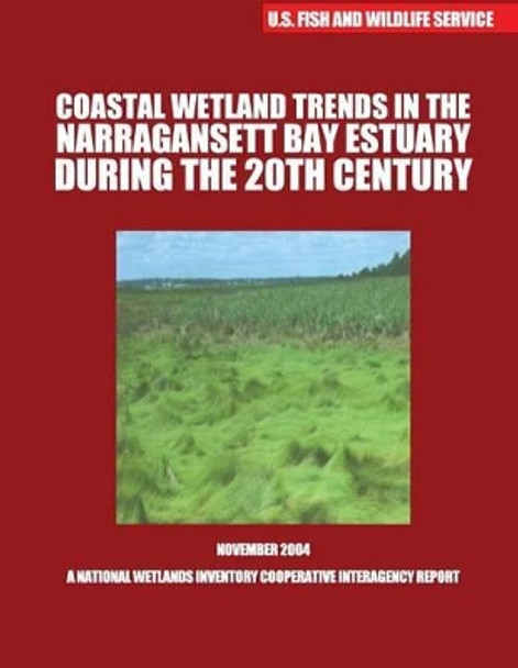 Coastal Wetland Trends in the Narraganstt Bay Estuary During the 20th Century by U S Fish & Wildlife Service 9781507804902