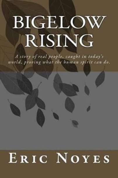 Bigelow Rising: A story of real people, caught in today's world, proving what the human spirit can do. by Eric Noyes 9781507827963