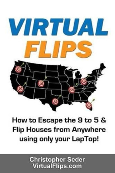 Virtual Flips: How to Escape the 9 to 5 & Flips Houses Anywhere using only a Laptop! by Christopher Seder 9781507847886