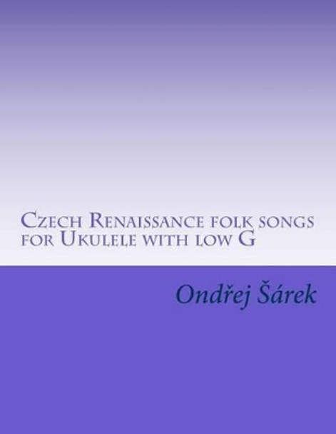 Czech Renaissance folk songs for Ukulele with low G by Ondrej Sarek 9781507847893