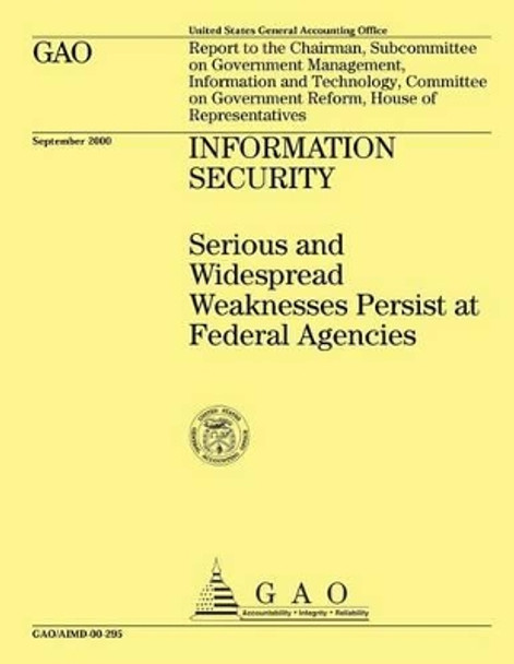 INFORMATION SECURITY Serious and Widespread Weaknesses Persist at Federal Agencies by Government Accountability Office 9781508400837